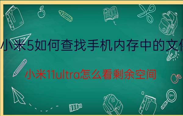 小米5如何查找手机内存中的文件 小米11ultra怎么看剩余空间？